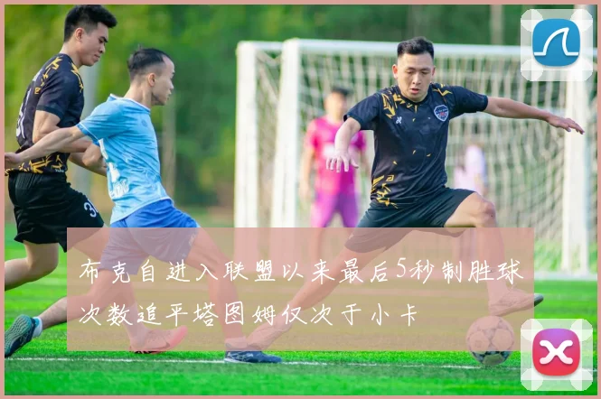 布克自进入联盟以来最后5秒制胜球次数追平塔图姆仅次于小卡