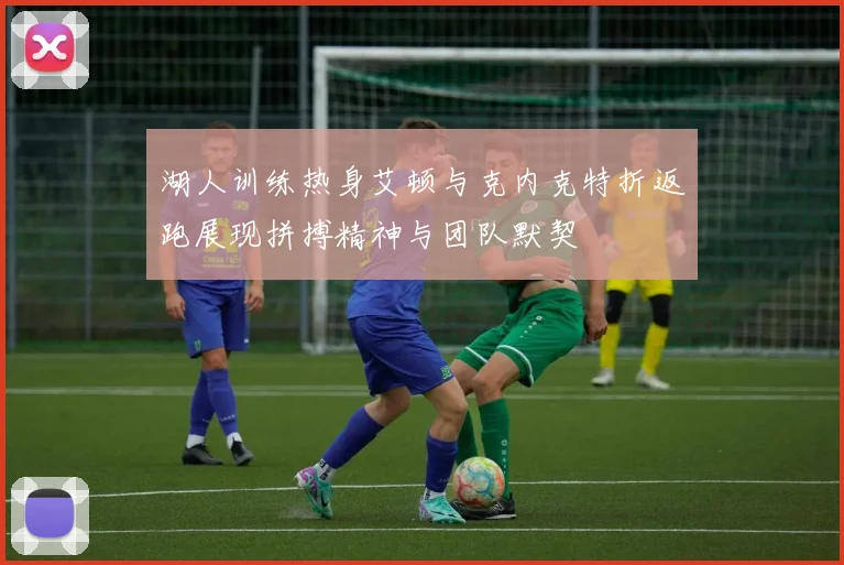 湖人训练热身艾顿与克内克特折返跑展现拼搏精神与团队默契