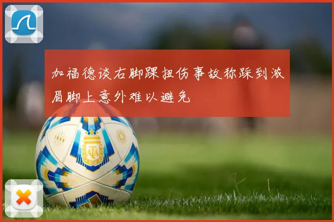 加福德谈右脚踝扭伤事故称踩到浓眉脚上意外难以避免
