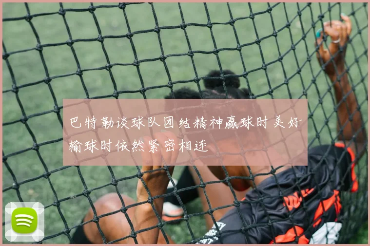 巴特勒谈球队团结精神赢球时美好输球时依然紧密相连