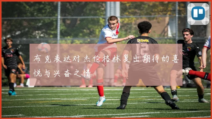 布克表达对杰伦格林复出期待的喜悦与兴奋之情