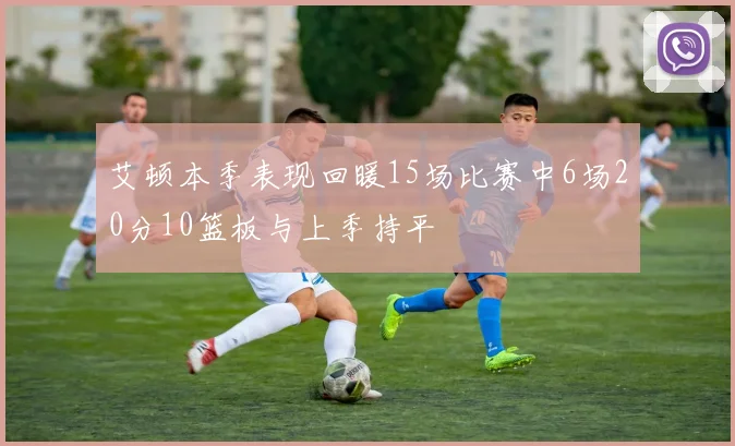 艾顿本季表现回暖15场比赛中6场20分10篮板与上季持平