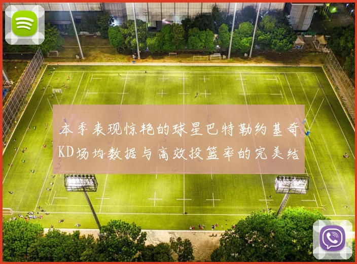 本季表现惊艳的球星巴特勒约基奇KD场均数据与高效投篮率的完美结合