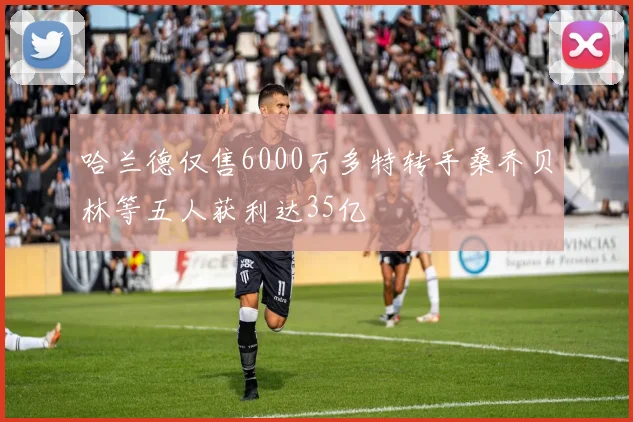 哈兰德仅售6000万多特转手桑乔贝林等五人获利达35亿