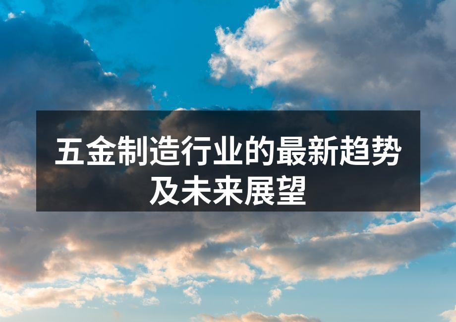 五金制造行业的最新趋势及未来展望